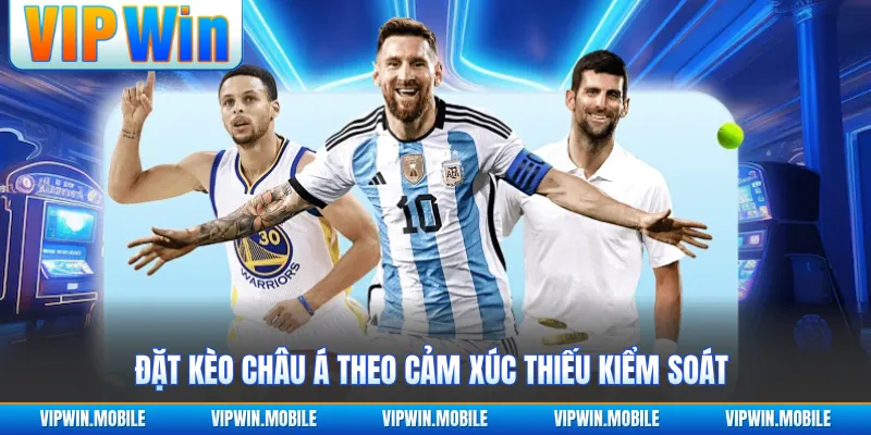Đặt kèo châu Á theo cảm xúc thiếu kiểm soát 